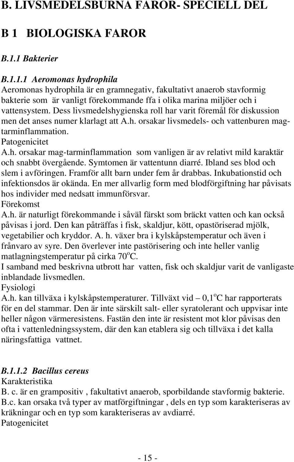 Dess livsmedelshygienska roll har varit föremål för diskussion men det anses numer klarlagt att A.h. orsakar livsmedels- och vattenburen magtarminflammation. Patogenicitet A.h. orsakar mag-tarminflammation som vanligen är av relativt mild karaktär och snabbt övergående.