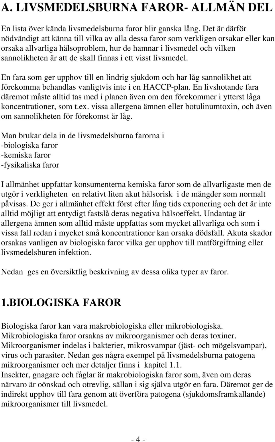 finnas i ett visst livsmedel. En fara som ger upphov till en lindrig sjukdom och har låg sannolikhet att förekomma behandlas vanligtvis inte i en HACCP-plan.