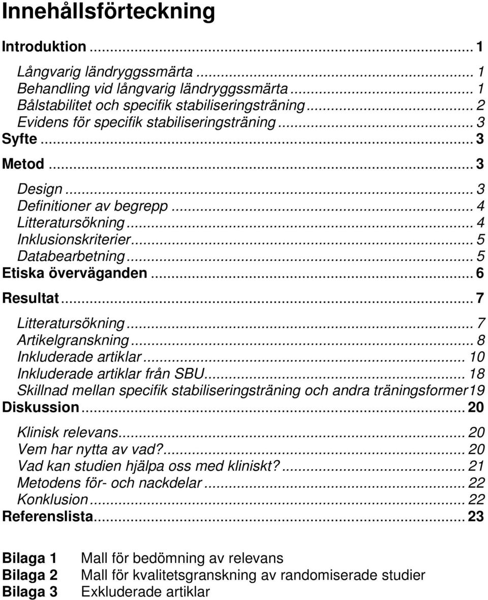 .. 5 Etiska överväganden... 6 Resultat... 7 Litteratursökning... 7 Artikelgranskning... 8 Inkluderade artiklar... 10 Inkluderade artiklar från SBU.