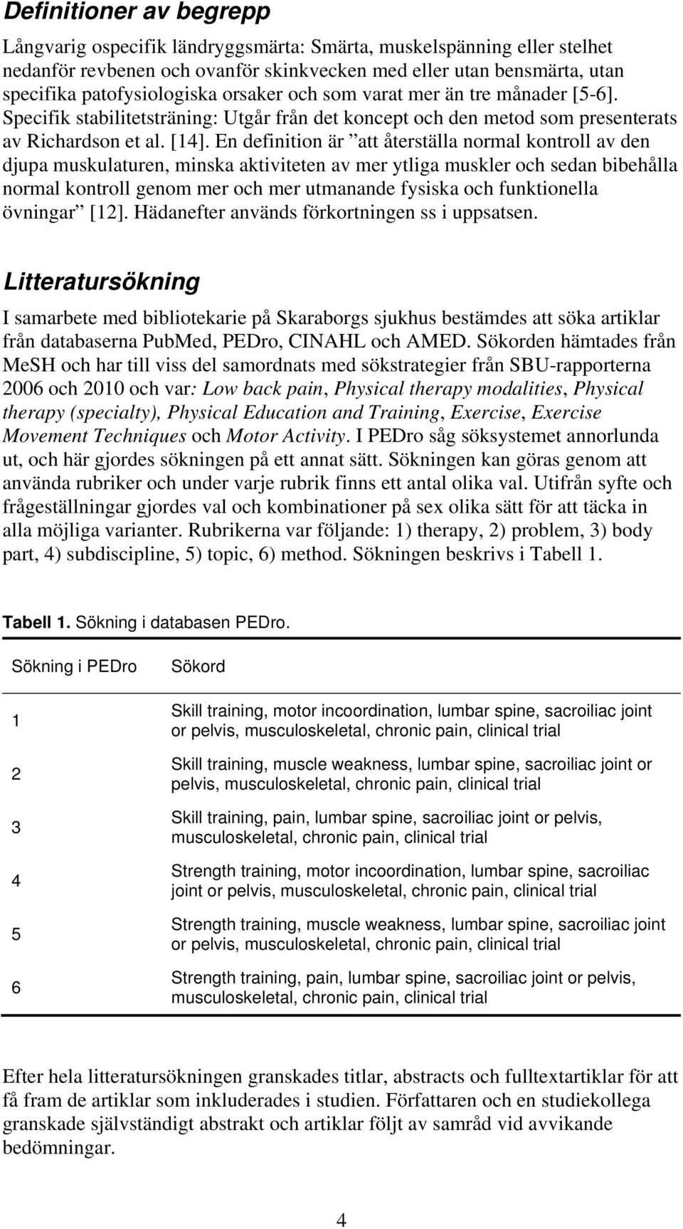 En definition är att återställa normal kontroll av den djupa muskulaturen, minska aktiviteten av mer ytliga muskler och sedan bibehålla normal kontroll genom mer och mer utmanande fysiska och