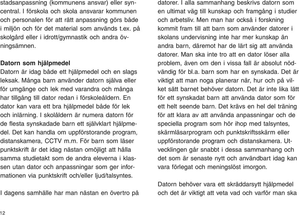 Många barn använder datorn själva eller för umgänge och lek med varandra och många har tillgång till dator redan i förskoleåldern. En dator kan vara ett bra hjälpmedel både för lek och inlärning.