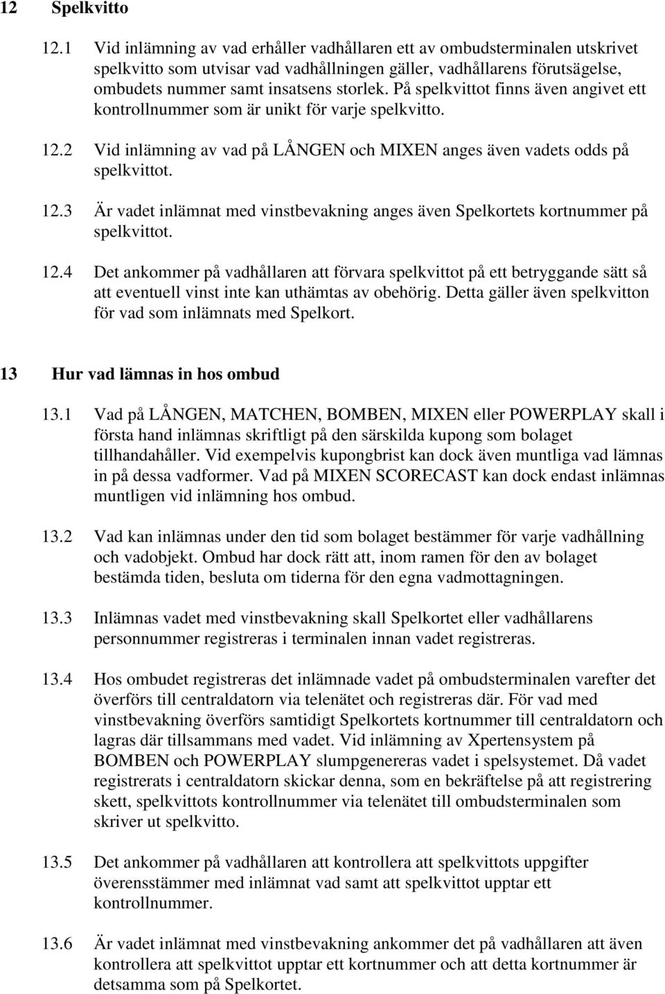 På spelkvittot finns även angivet ett kontrollnummer som är unikt för varje spelkvitto. 12.2 Vid inlämning av vad på LÅNGEN och MIXEN anges även vadets odds på spelkvittot. 12.3 Är vadet inlämnat med vinstbevakning anges även Spelkortets kortnummer på spelkvittot.