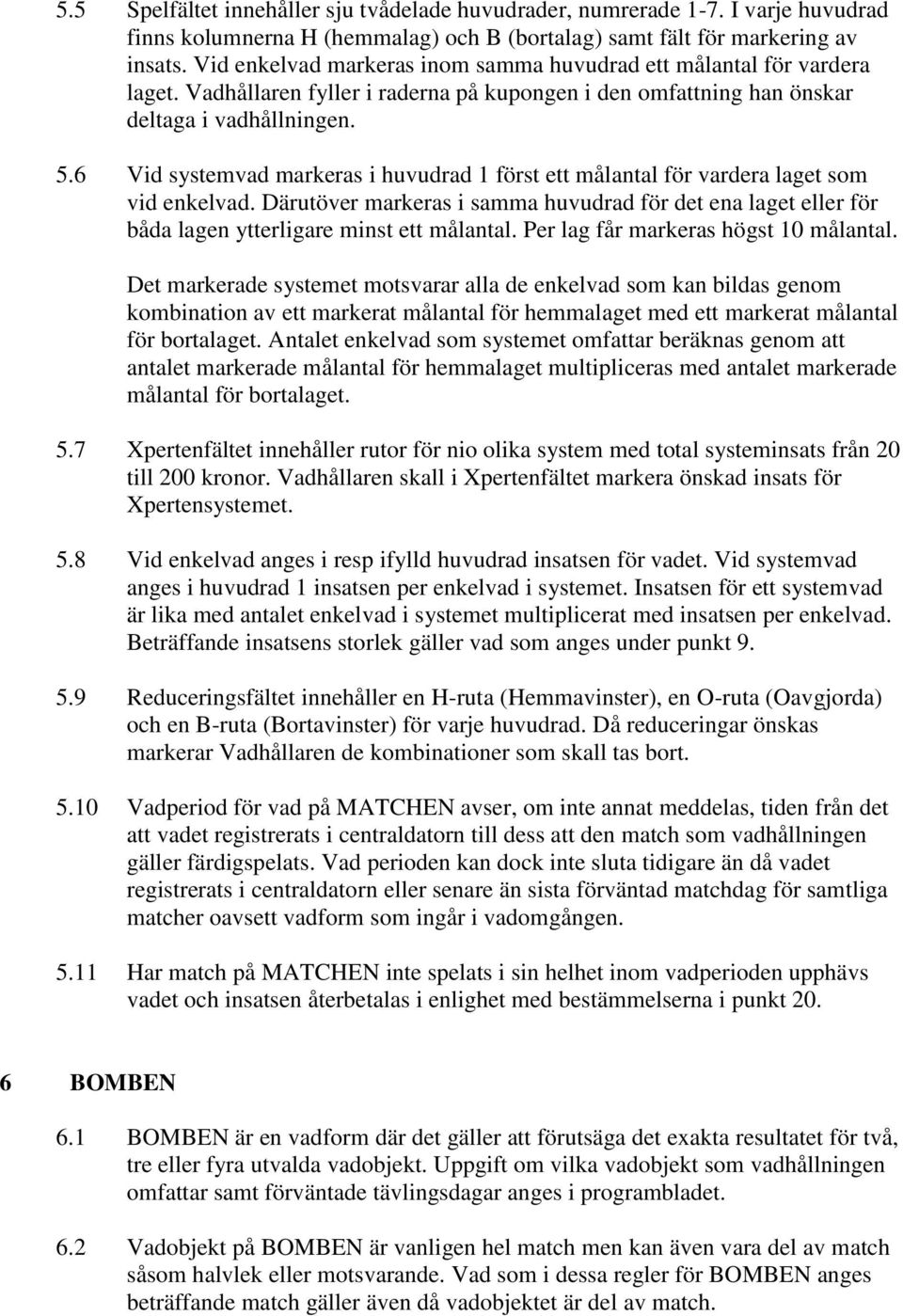 6 Vid systemvad markeras i huvudrad 1 först ett målantal för vardera laget som vid enkelvad. Därutöver markeras i samma huvudrad för det ena laget eller för båda lagen ytterligare minst ett målantal.