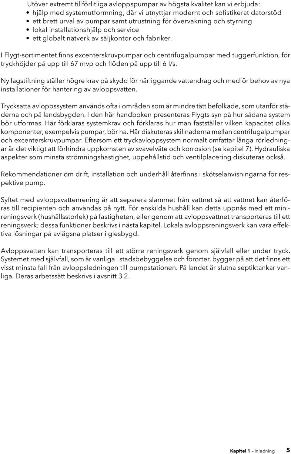 I Flygt-sortimentet finns excenterskruvpumpar och centrifugalpumpar med tuggerfunktion, för tryckhöjder på upp till 67 mvp och flöden på upp till 6 l/s.