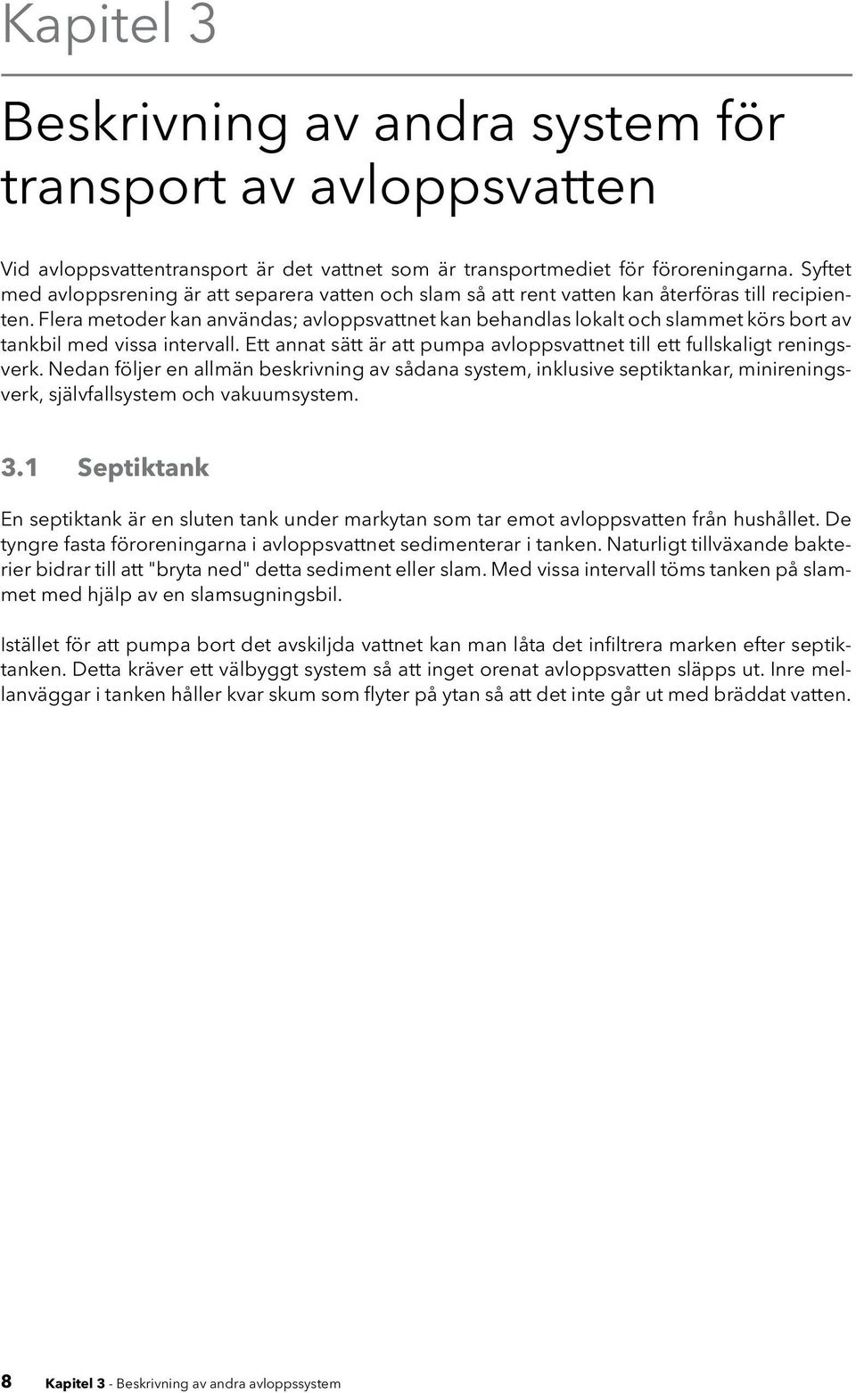 Flera metoder kan användas; avloppsvattnet kan behandlas lokalt och slammet körs bort av tankbil med vissa intervall. Ett annat sätt är att pumpa avloppsvattnet till ett fullskaligt reningsverk.