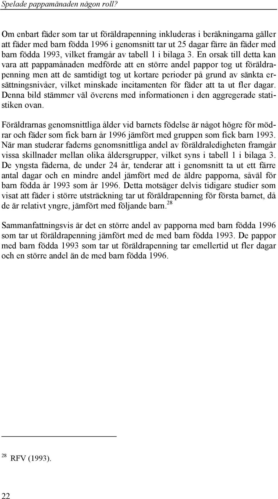 En orsak till detta kan vara att pappamånaden medförde att en större andel pappor tog ut föräldrapenning men att de samtidigt tog ut kortare perioder på grund av sänkta ersättningsnivåer, vilket