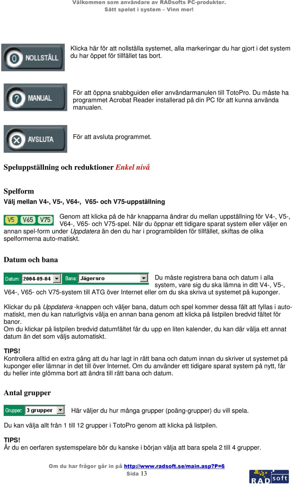 Speluppställning och reduktioner Enkel nivå Spelform Välj mellan V4-, V5-, V64-, V65- och V75-uppställning Genom att klicka på de här knapparna ändrar du mellan uppställning för V4-, V5-, V64-, V65-