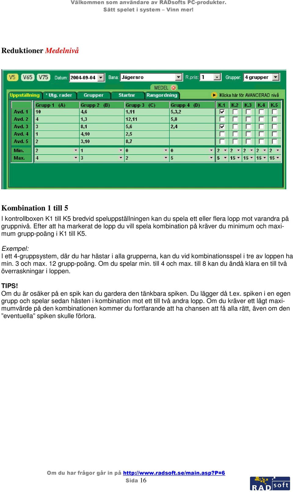 I ett 4-gruppsystem, där du har hästar i alla grupperna, kan du vid kombinationsspel i tre av loppen ha min. 3 och max. 12 grupp-poäng. Om du spelar min. till 4 och max.