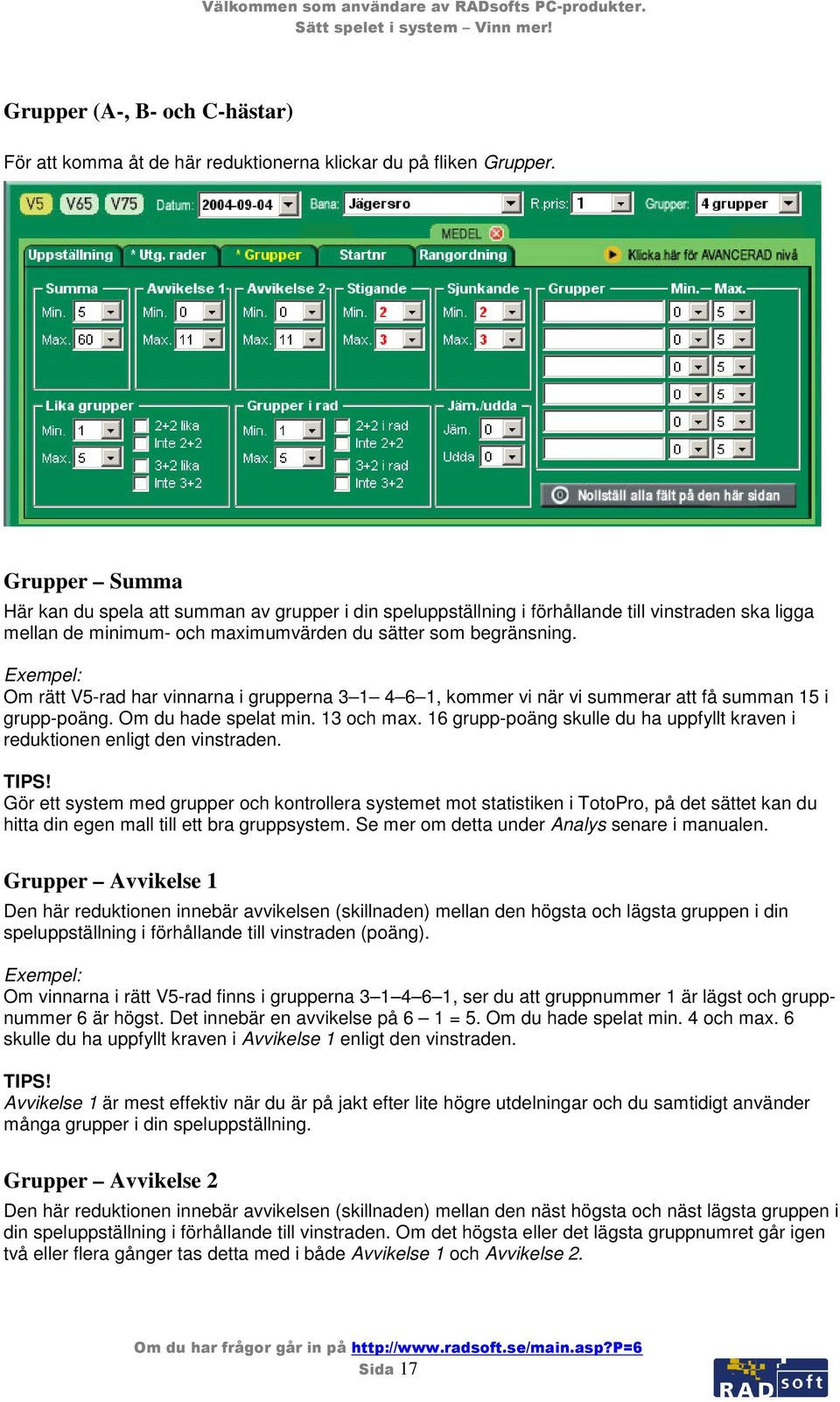 Om rätt V5-rad har vinnarna i grupperna 3 1 4 6 1, kommer vi när vi summerar att få summan 15 i grupp-poäng. Om du hade spelat min. 13 och max.