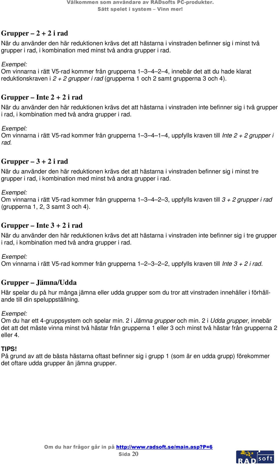 Grupper Inte 2 + 2 i rad När du använder den här reduktionen krävs det att hästarna i vinstraden inte befinner sig i två grupper i rad, i kombination med två andra grupper i rad.