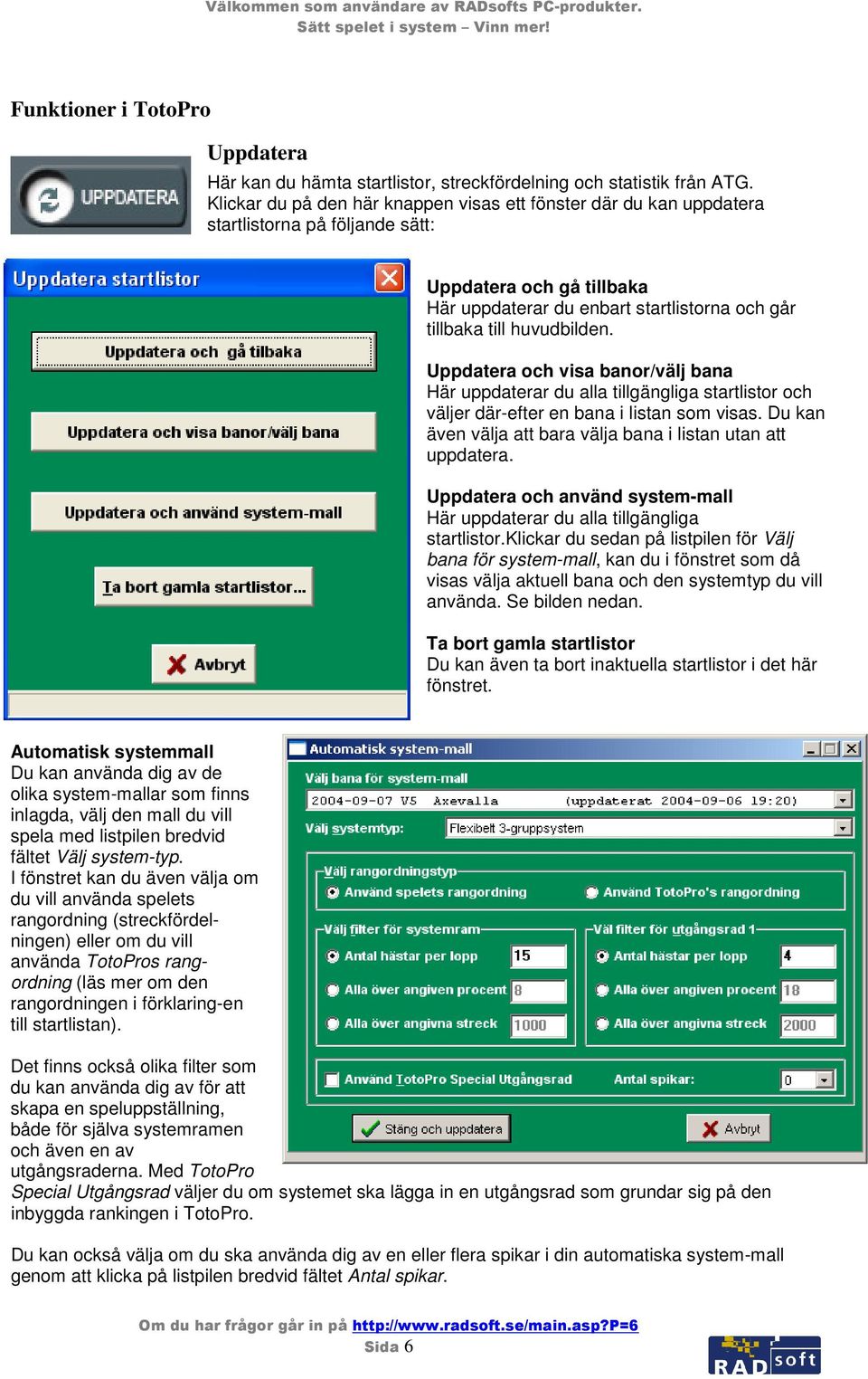 Uppdatera och visa banor/välj bana Här uppdaterar du alla tillgängliga startlistor och väljer där-efter en bana i listan som visas. Du kan även välja att bara välja bana i listan utan att uppdatera.