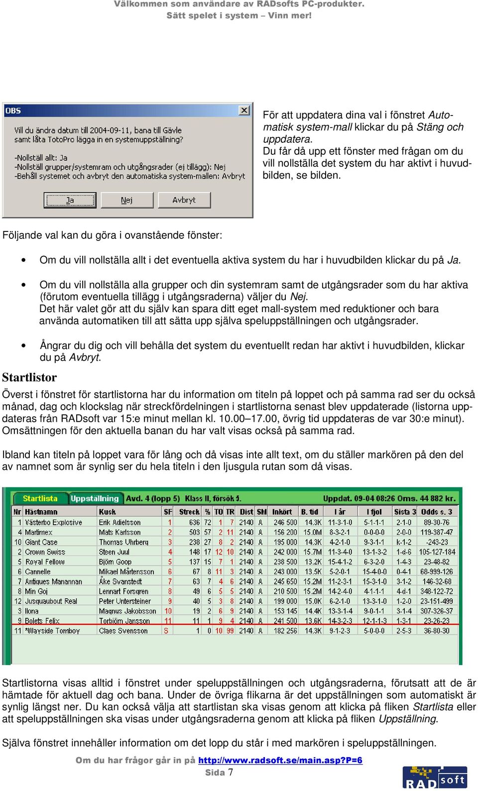 Följande val kan du göra i ovanstående fönster: Om du vill nollställa allt i det eventuella aktiva system du har i huvudbilden klickar du på Ja.