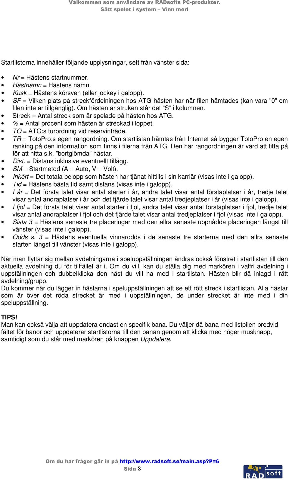 Streck = Antal streck som är spelade på hästen hos ATG. % = Antal procent som hästen är streckad i loppet. TO = ATG:s turordning vid reservinträde. TR = TotoPro:s egen rangordning.