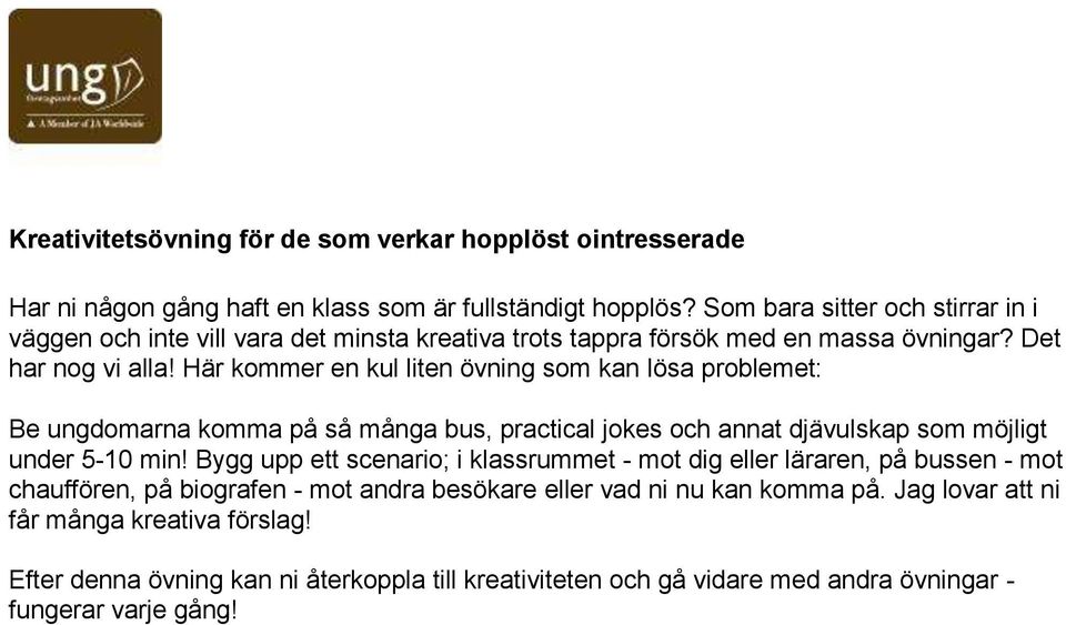Här kommer en kul liten övning som kan lösa problemet: Be ungdomarna komma på så många bus, practical jokes och annat djävulskap som möjligt under 5-10 min!