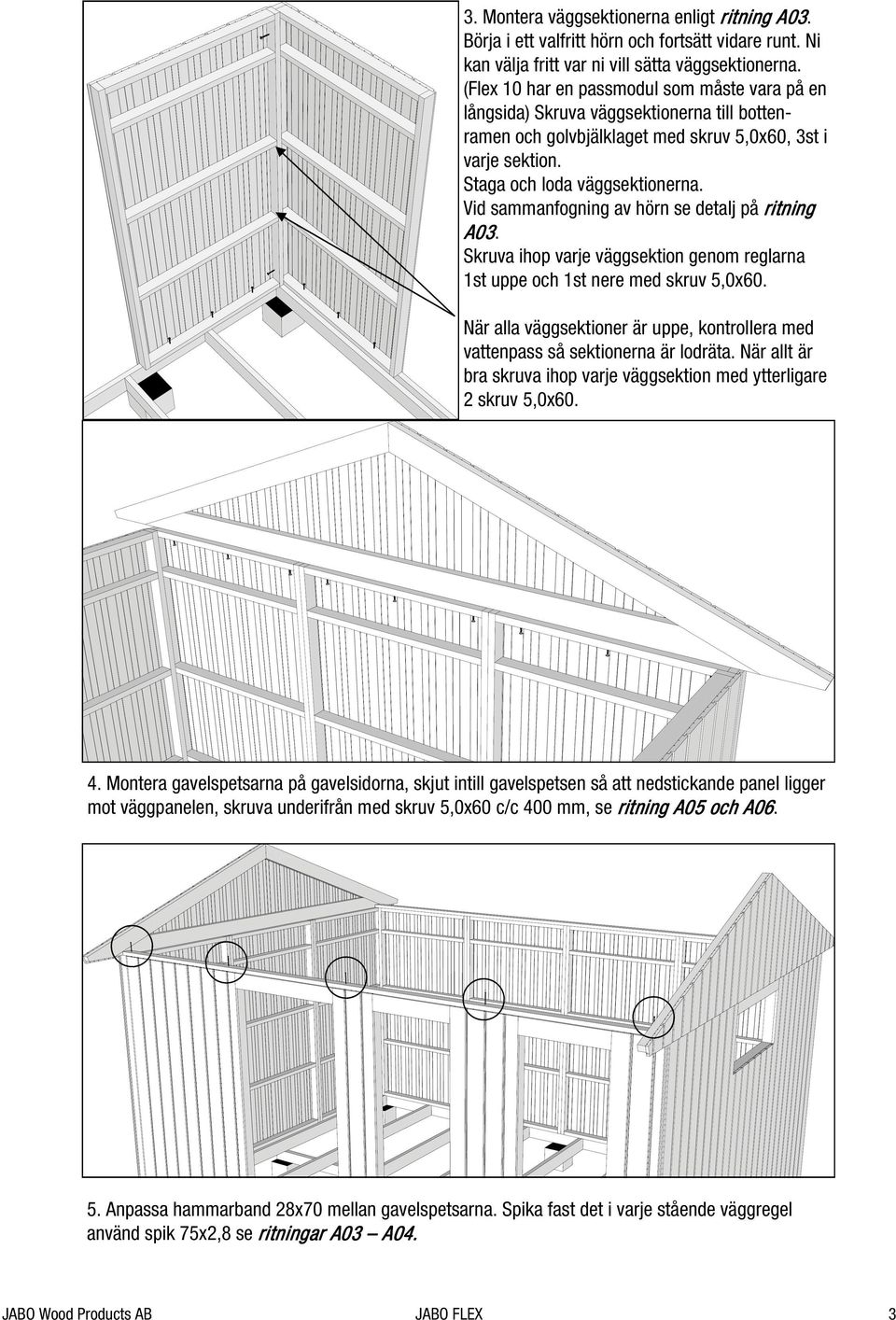 Vid sammanfogning av hörn se detalj på ritning A03. Skruva ihop varje väggsektion genom reglarna 1st uppe och 1st nere med skruv 5,0x60.