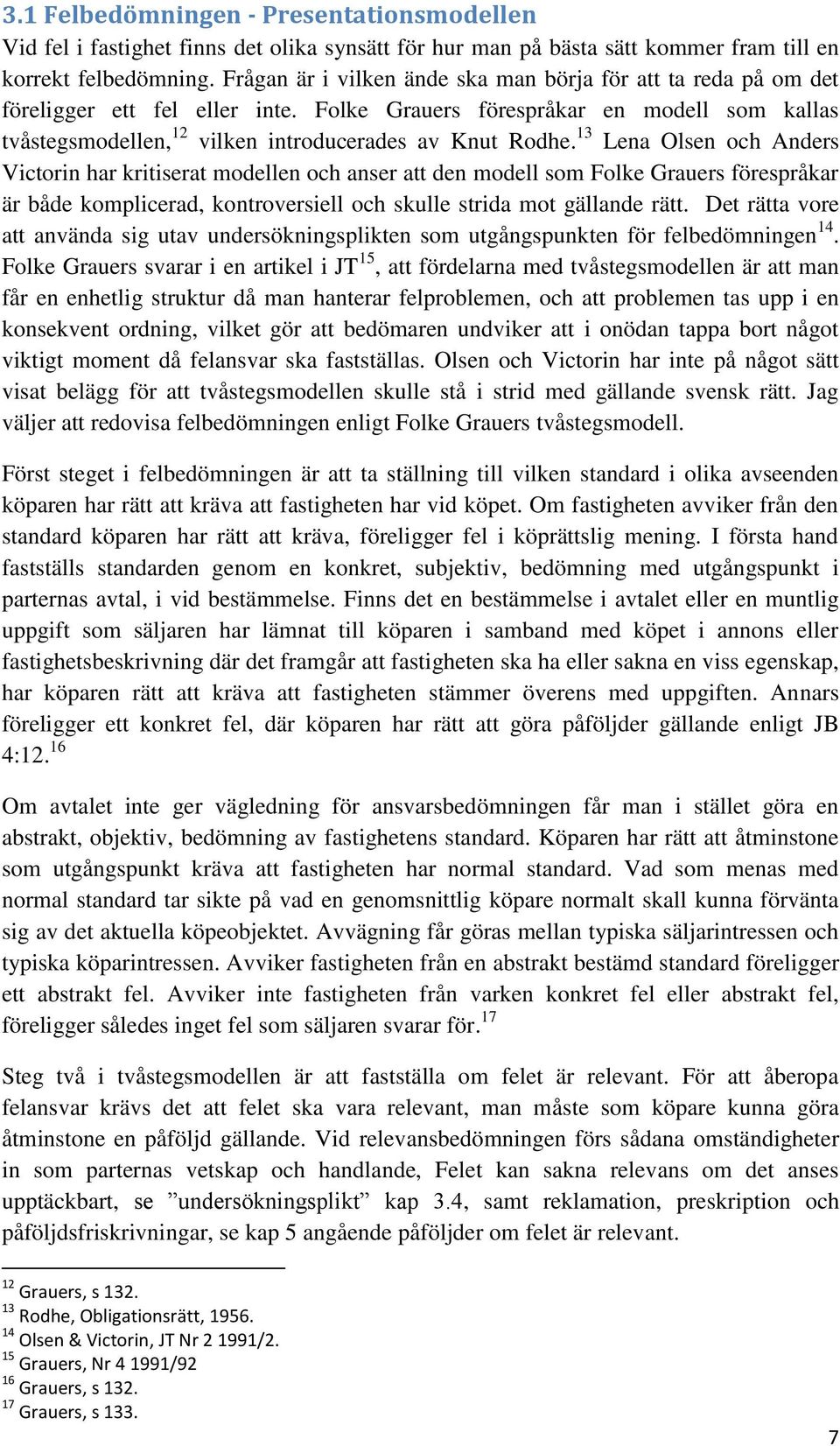 13 Lena Olsen och Anders Victorin har kritiserat modellen och anser att den modell som Folke Grauers förespråkar är både komplicerad, kontroversiell och skulle strida mot gällande rätt.