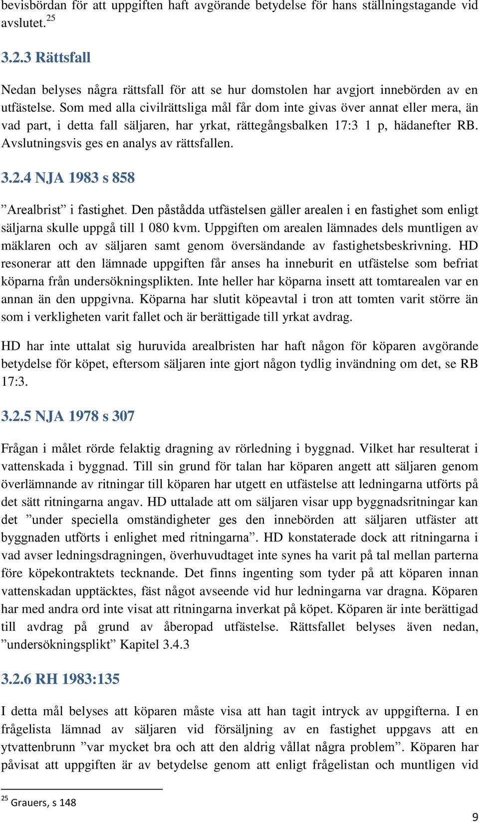 Som med alla civilrättsliga mål får dom inte givas över annat eller mera, än vad part, i detta fall säljaren, har yrkat, rättegångsbalken 17:3 1 p, hädanefter RB.