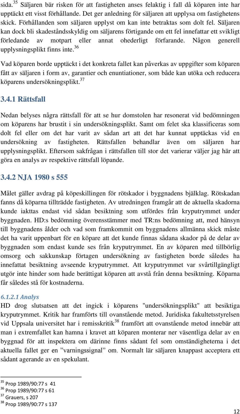 Säljaren kan dock bli skadeståndsskyldig om säljarens förtigande om ett fel innefattar ett svikligt förledande av motpart eller annat ohederligt förfarande. Någon generell upplysningsplikt finns inte.