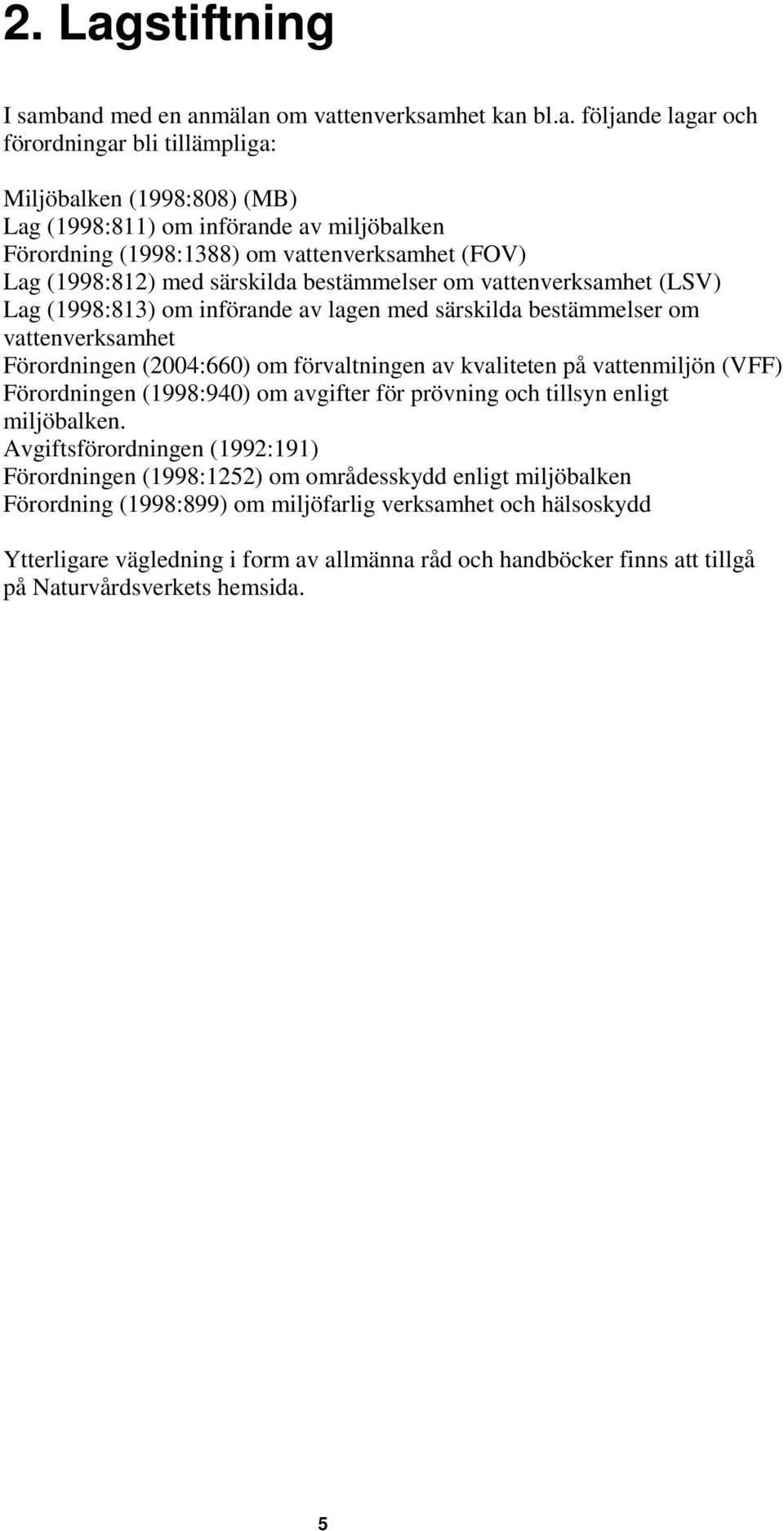 band med en anmälan om vattenverksamhet kan bl.a. följande lagar och förordningar bli tillämpliga: Miljöbalken (1998:808) (MB) Lag (1998:811) om införande av miljöbalken Förordning (1998:1388) om