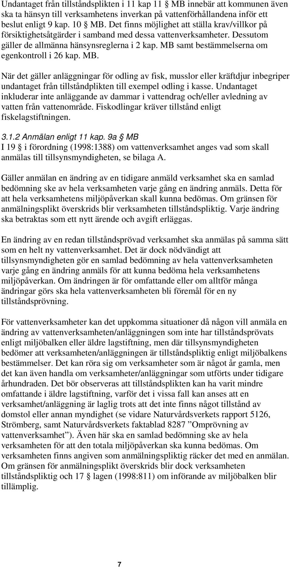 MB samt bestämmelserna om egenkontroll i 26 kap. MB. När det gäller anläggningar för odling av fisk, musslor eller kräftdjur inbegriper undantaget från tillståndplikten till exempel odling i kasse.