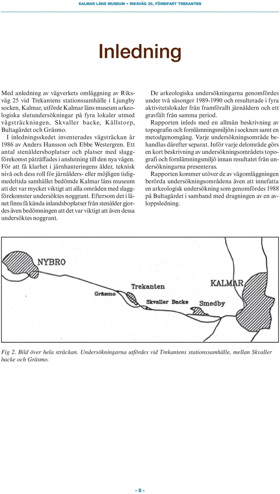 Ett antal stenåldersboplatser och platser med slaggförekomst påträffades i anslutning till den nya vägen.