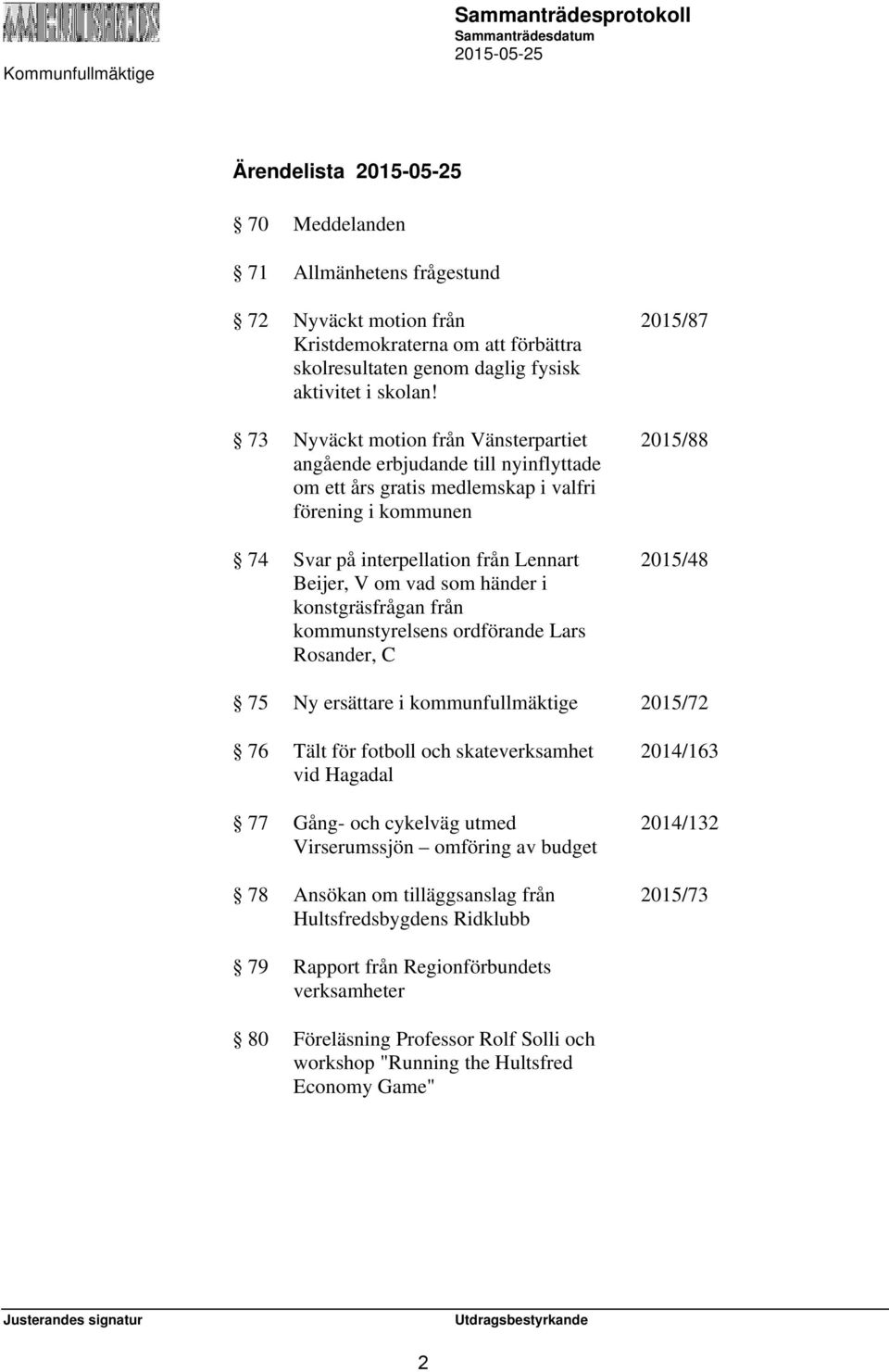 händer i konstgräsfrågan från kommunstyrelsens ordförande Lars Rosander, C 2015/87 2015/88 2015/48 75 Ny ersättare i kommunfullmäktige 2015/72 76 Tält för fotboll och skateverksamhet vid Hagadal 77