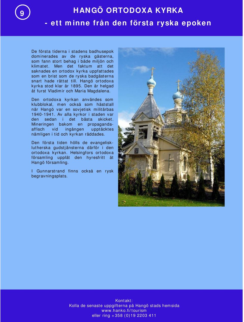Den är helgad åt furst Vladimir och Maria Magdalena. Den ortodoxa kyrkan användes som klubblokal, men också som häststall när Hangö var en sovjetisk militärbas 1940-1941.