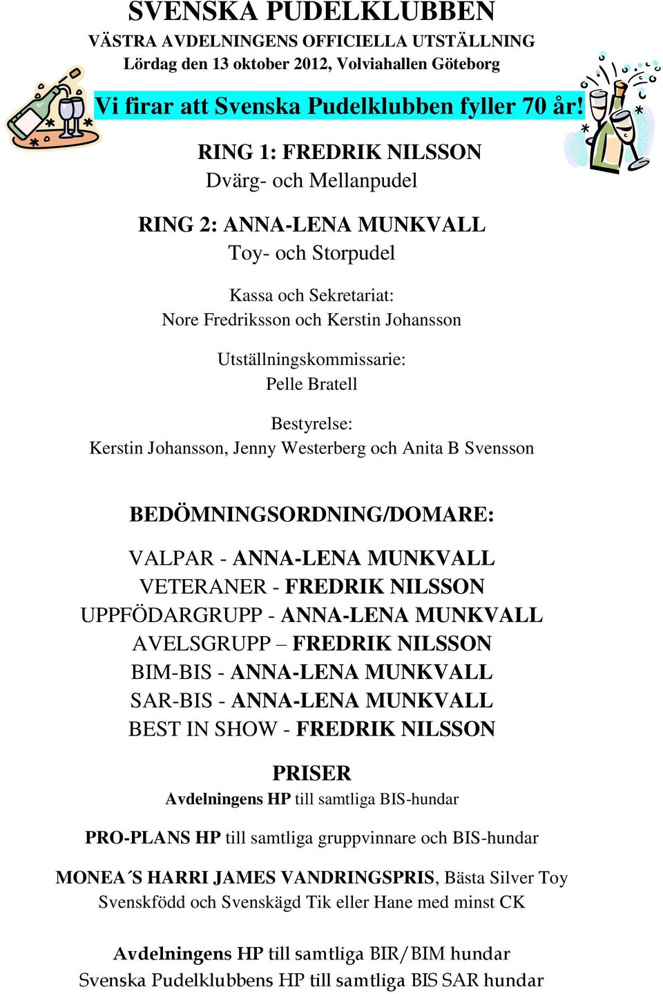 Bestyrelse: Kerstin Johansson, Jenny Westerberg och Anita B Svensson BEDÖMNINGSORDNING/DOMARE: VALPAR - ANNA-LENA MUNKVALL VETERANER - FREDRIK NILSSON UPPFÖDARGRUPP - ANNA-LENA MUNKVALL AVELSGRUPP