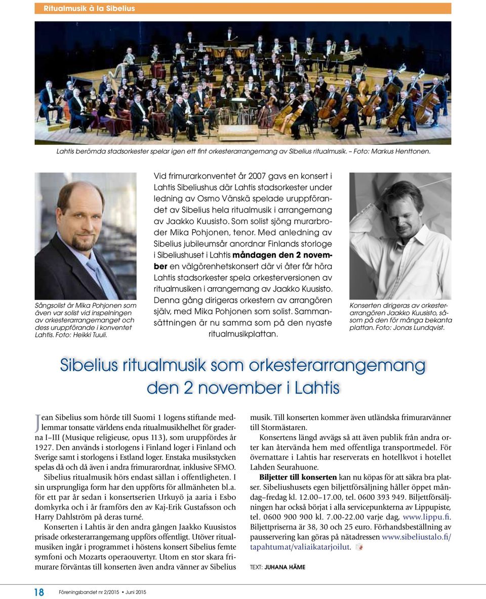 Vid frimurarkonventet år 2007 gavs en konsert i Lahtis Sibeliushus där Lahtis stadsorkester under ledning av Osmo Vänskä spelade uruppförandet av Sibelius hela ritualmusik i arrangemang av Jaakko