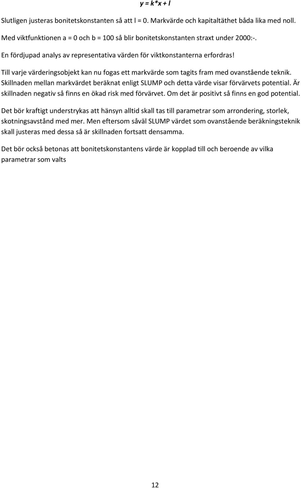 Skillnaden mellan markvärdet beräknat enligt SLUMP och detta värde visar förvärvets potential. Är skillnaden negativ så finns en ökad risk med förvärvet. Om det är positivt så finns en god potential.