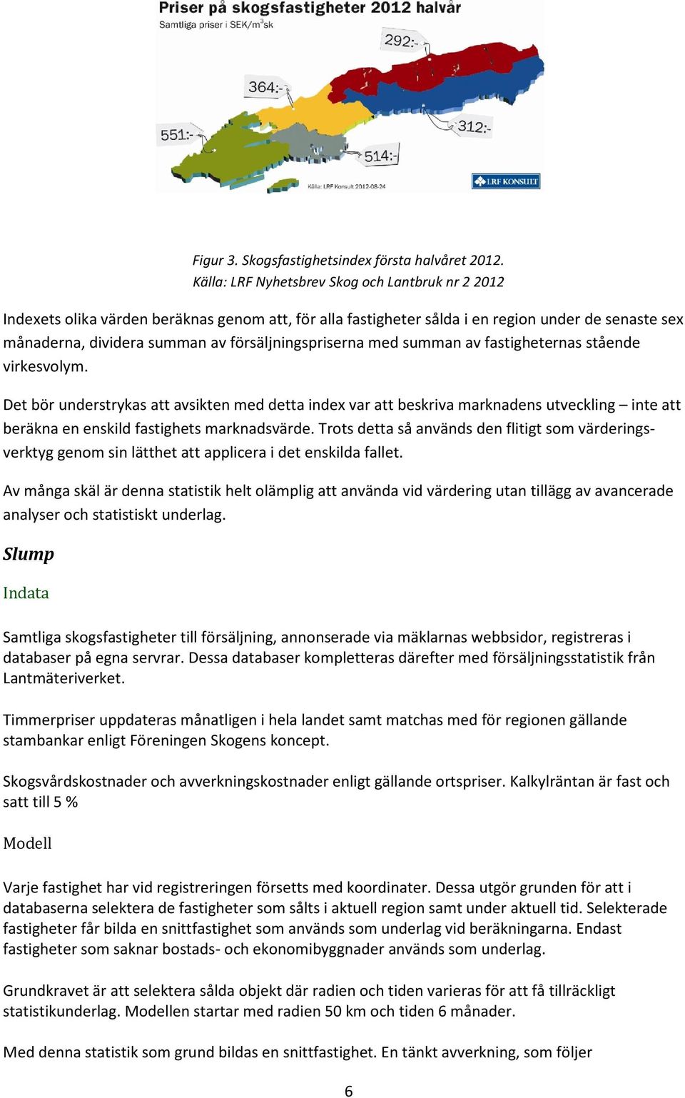 försäljningspriserna med summan av fastigheternas stående virkesvolym.