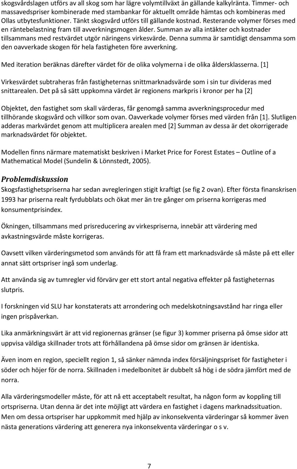 Resterande volymer förses med en räntebelastning fram till avverkningsmogen ålder. Summan av alla intäkter och kostnader tillsammans med restvärdet utgör näringens virkesvärde.