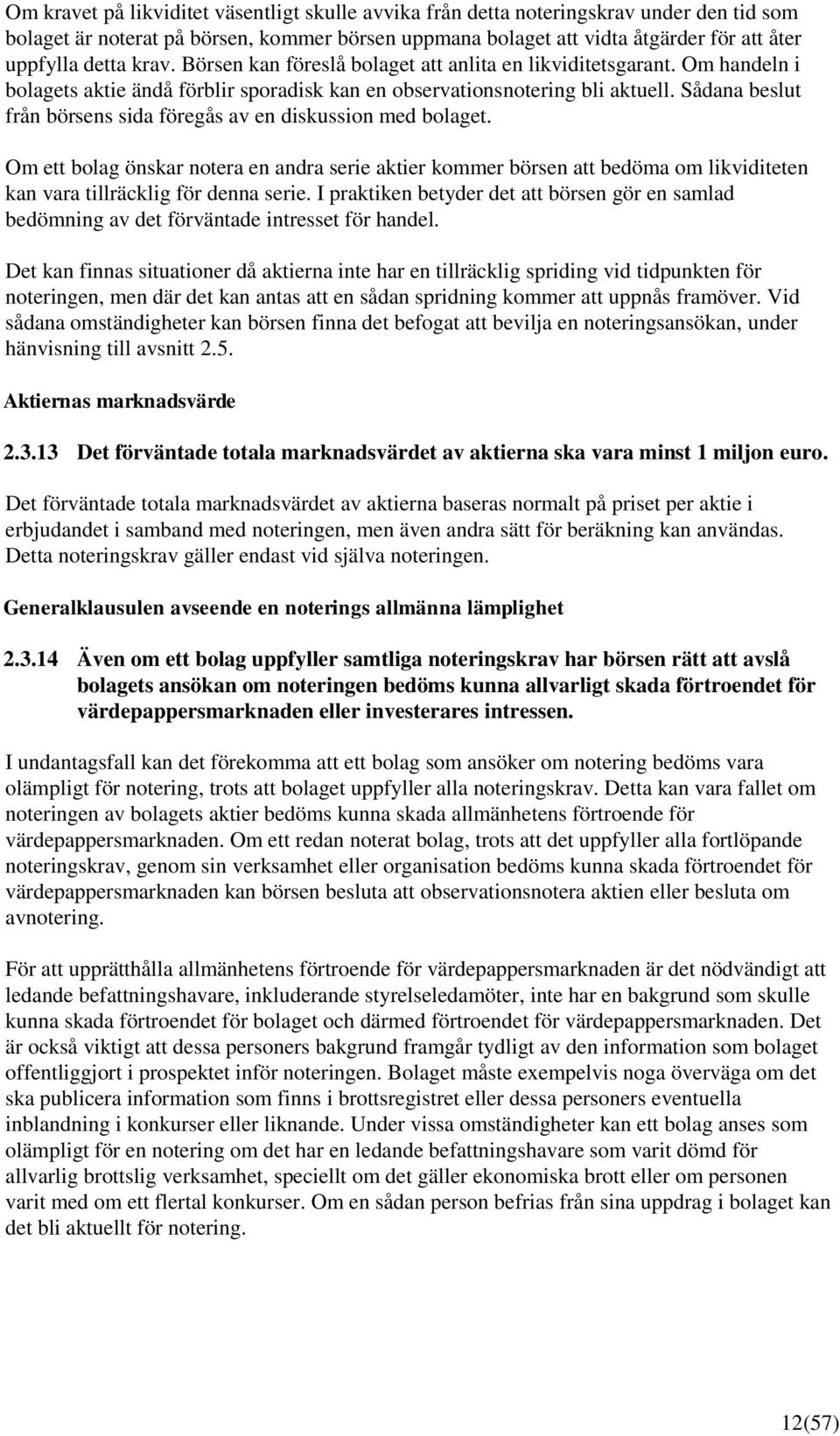 Sådana beslut från börsens sida föregås av en diskussion med bolaget. Om ett bolag önskar notera en andra serie aktier kommer börsen att bedöma om likviditeten kan vara tillräcklig för denna serie.