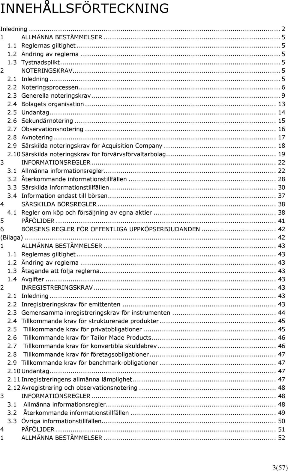 9 Särskilda noteringskrav för Acquisition Company... 18 2.10 Särskilda noteringskrav för förvärvsförvaltarbolag... 19 3 INFORMATIONSREGLER... 22 3.1 Allmänna informationsregler... 22 3.2 Återkommande informationstillfällen.