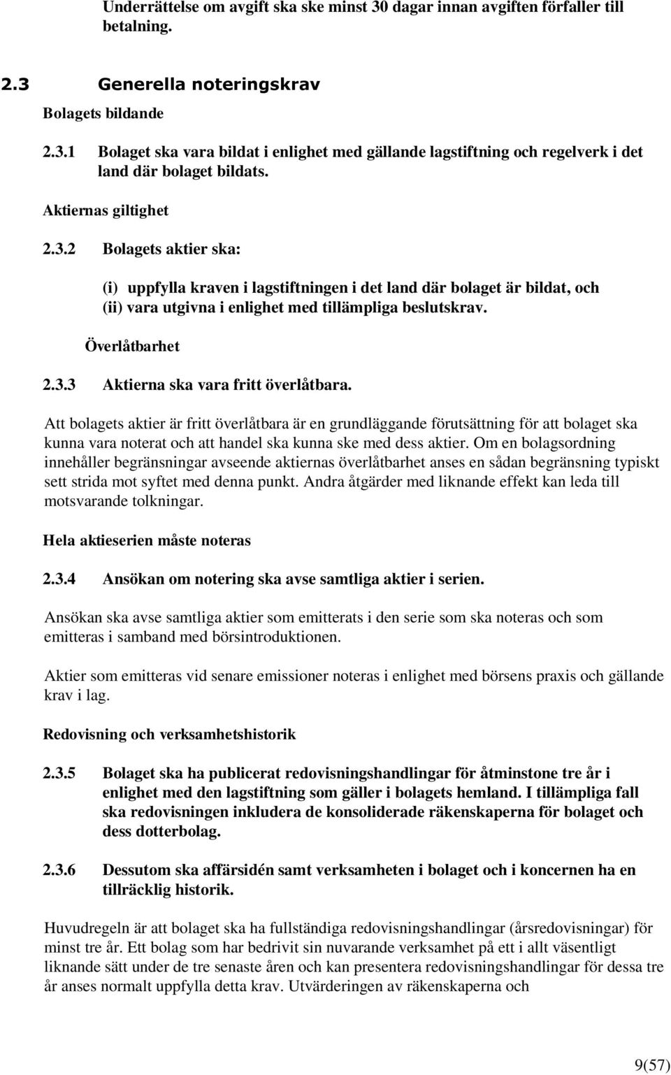 Att bolagets aktier är fritt överlåtbara är en grundläggande förutsättning för att bolaget ska kunna vara noterat och att handel ska kunna ske med dess aktier.