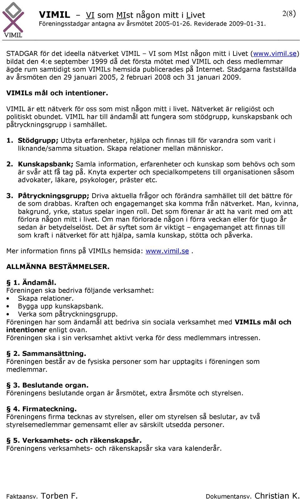 Stadgarna fastställda av årsmöten den 29 januari 2005, 2 februari 2008 och 31 januari 2009. VIMILs mål och intentioner. VIMIL är ett nätverk för oss som mist någon mitt i livet.