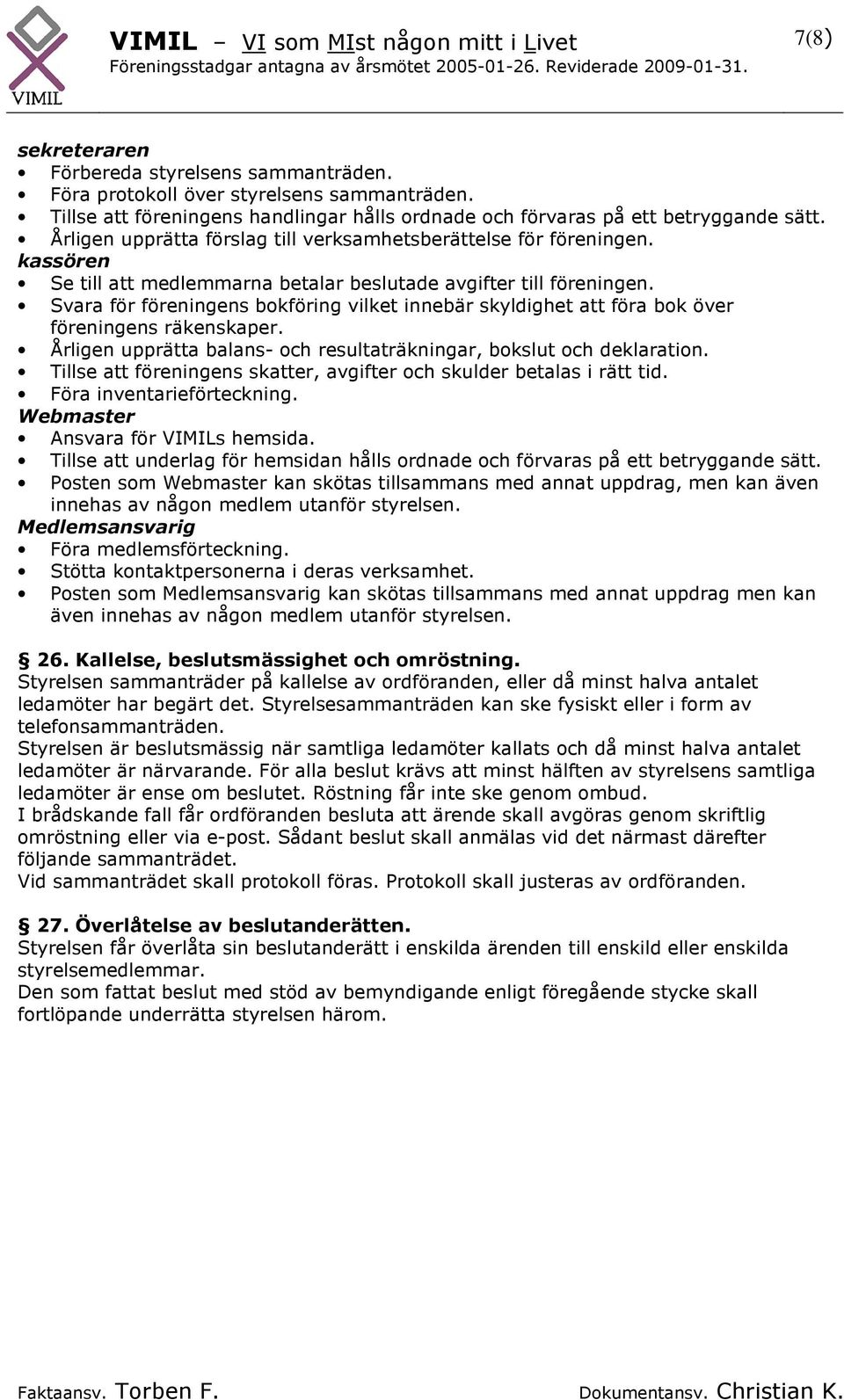 Svara för föreningens bokföring vilket innebär skyldighet att föra bok över föreningens räkenskaper. Årligen upprätta balans- och resultaträkningar, bokslut och deklaration.