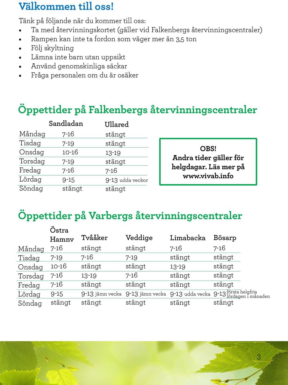 barn utan uppsikt Använd genomskinliga säckar Fråga personalen om du är osäker Öppettider på Falkenbergs återvinningscentraler Måndag Tisdag Onsdag Torsdag Fredag Lördag Söndag Sandladan 7-19