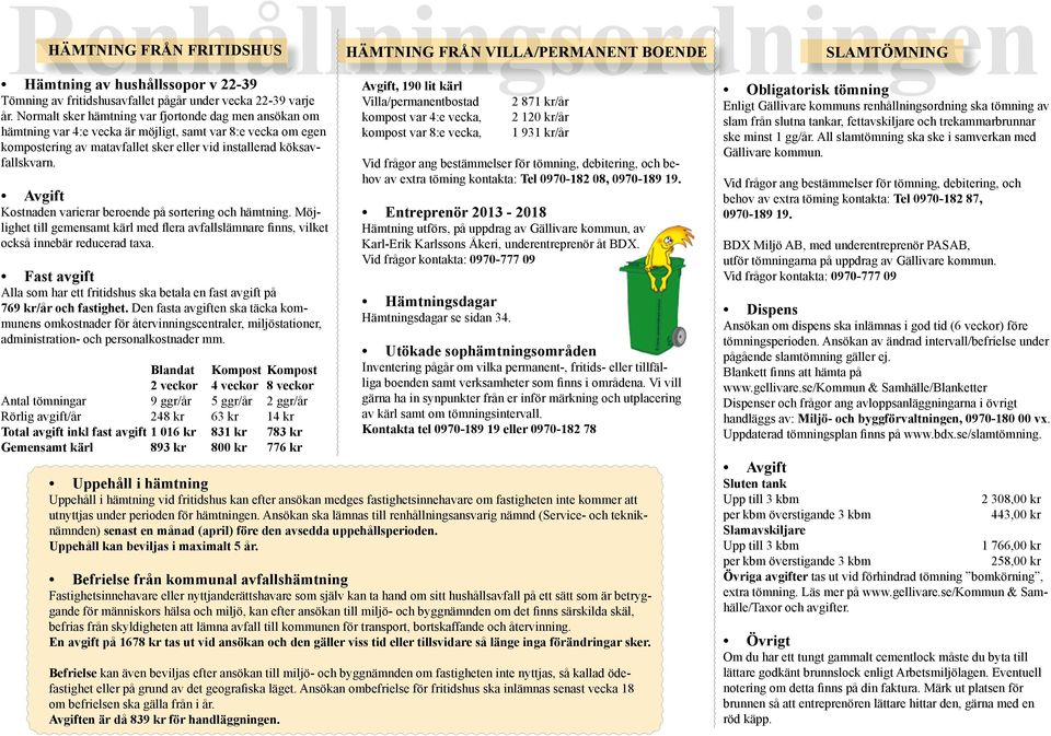 Avgift Kostnaden varierar beroende på sortering och hämtning. Möjlighet till gemensamt kärl med flera avfallslämnare finns, vilket också innebär reducerad taxa.