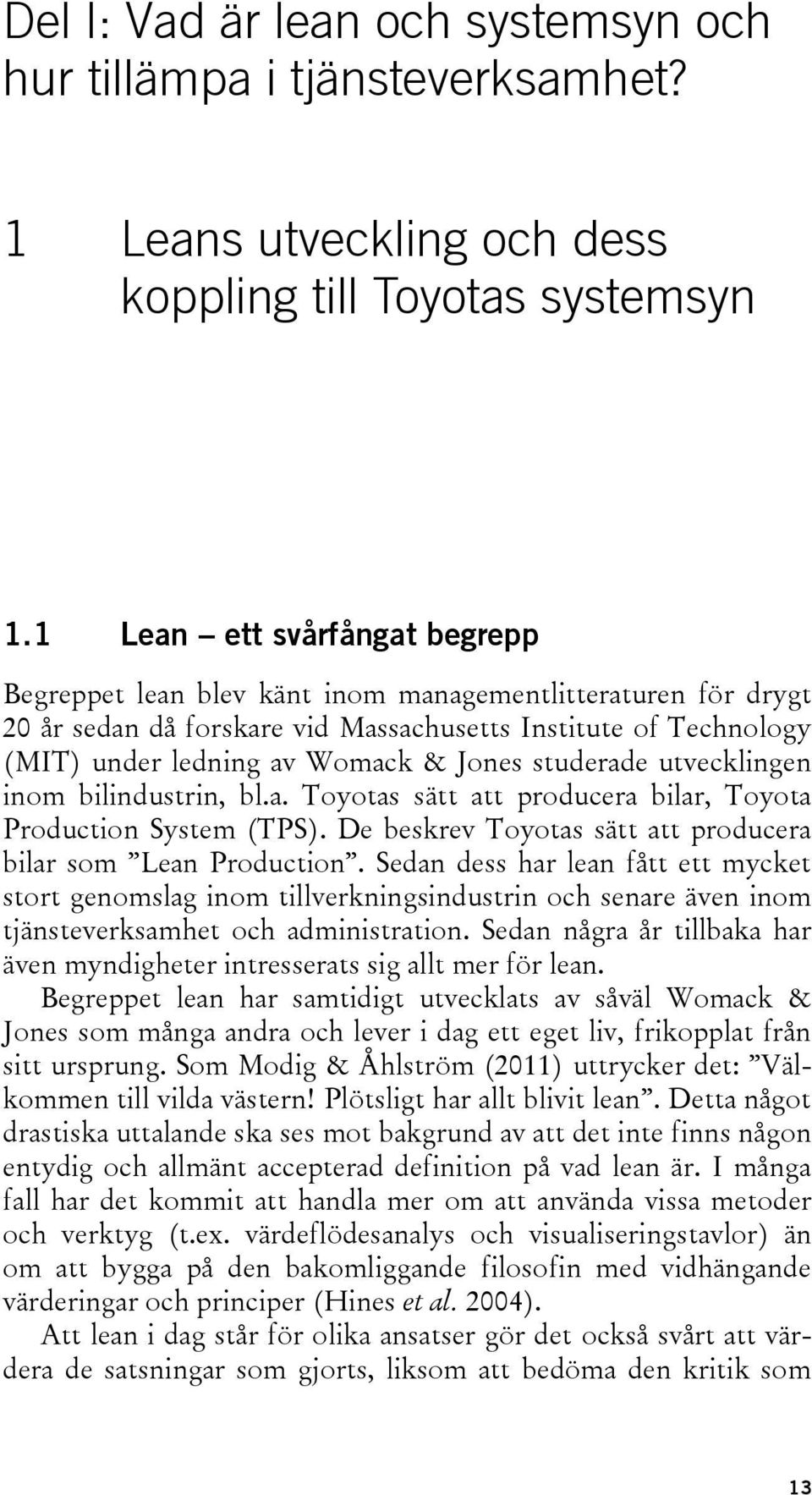 studerade utvecklingen inom bilindustrin, bl.a. Toyotas sätt att producera bilar, Toyota Production System (TPS). De beskrev Toyotas sätt att producera bilar som Lean Production.
