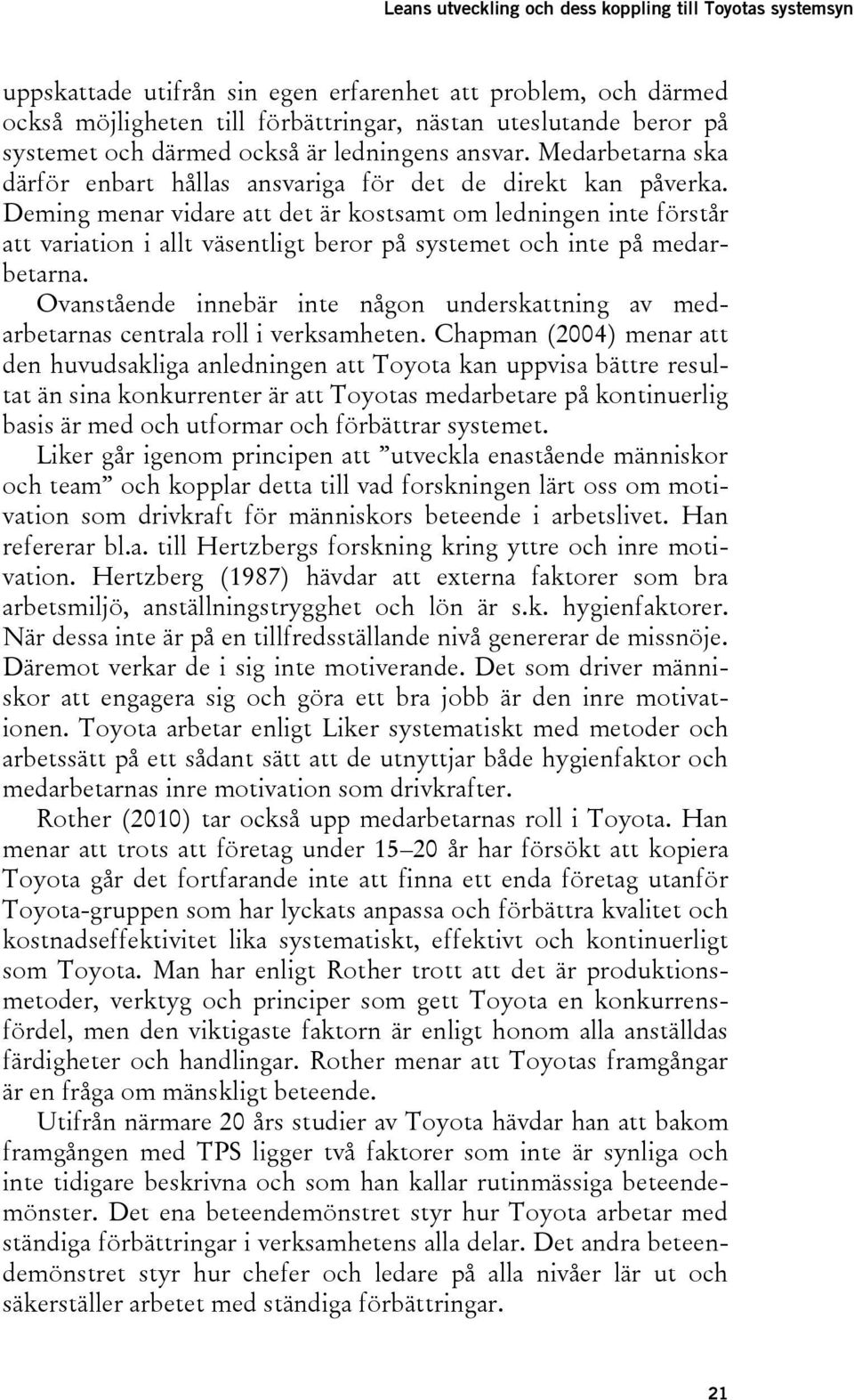 Deming menar vidare att det är kostsamt om ledningen inte förstår att variation i allt väsentligt beror på systemet och inte på medarbetarna.