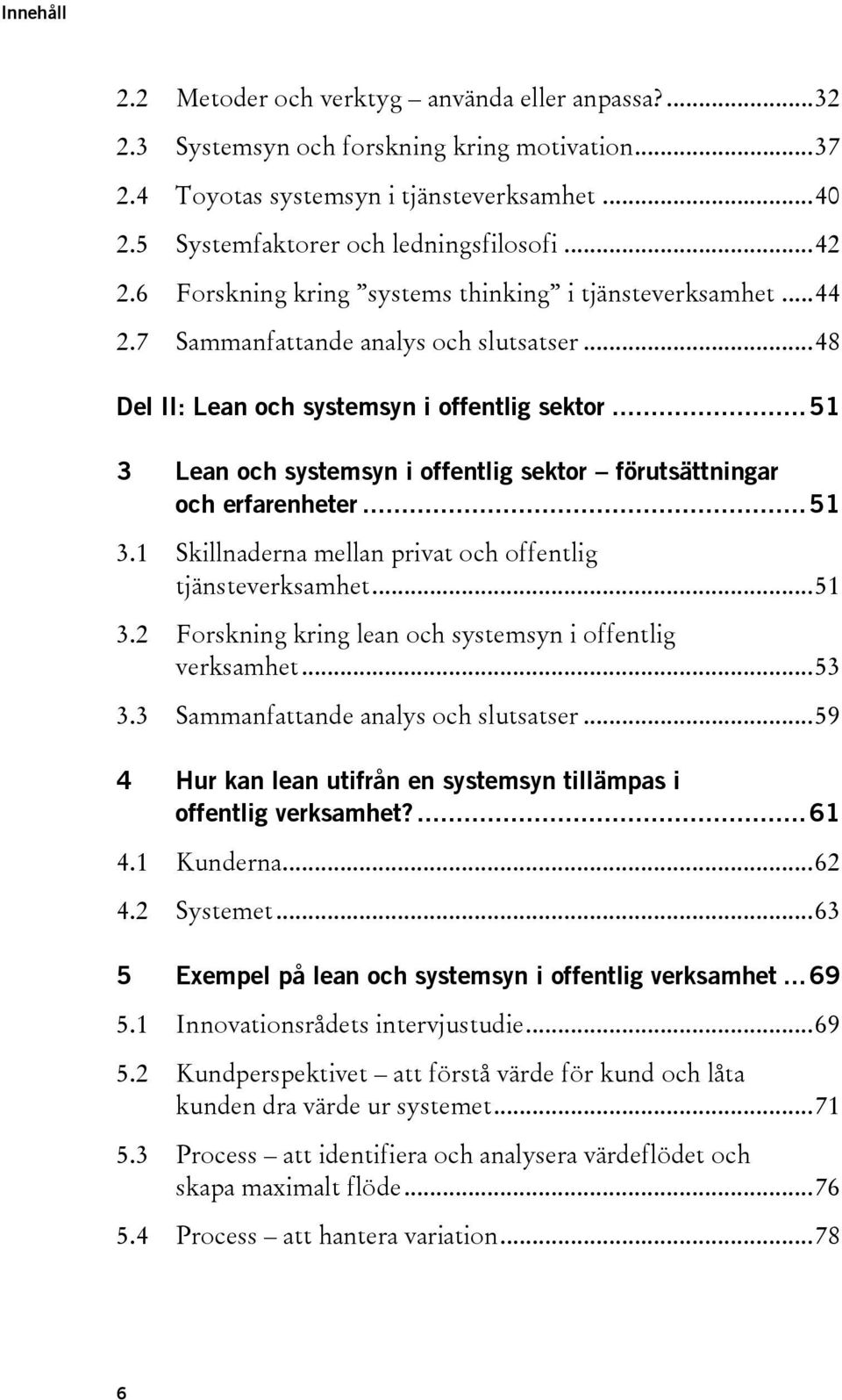 .. 51 3 Lean och systemsyn i offentlig sektor förutsättningar och erfarenheter... 51 3.1 Skillnaderna mellan privat och offentlig tjänsteverksamhet... 51 3.2 Forskning kring lean och systemsyn i offentlig verksamhet.