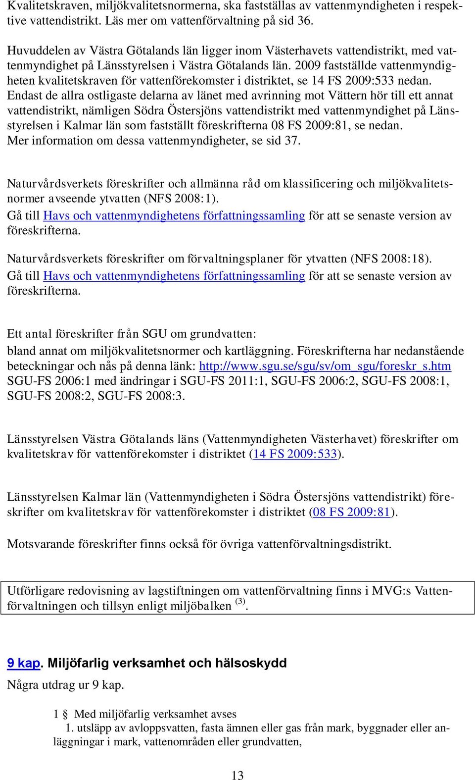 2009 fastställde vattenmyndigheten kvalitetskraven för vattenförekomster i distriktet, se 14 FS 2009:533 nedan.