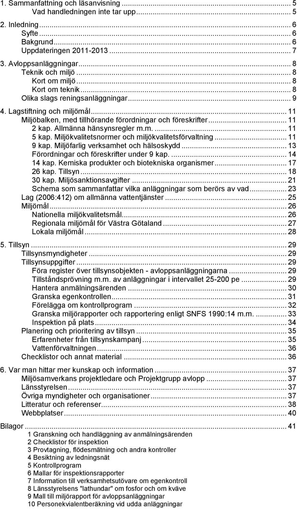 Allmänna hänsynsregler m.m.... 11 5 kap. Miljökvalitetsnormer och miljökvalitetsförvaltning... 11 9 kap. Miljöfarlig verksamhet och hälsoskydd... 13 Förordningar och föreskrifter under 9 kap.