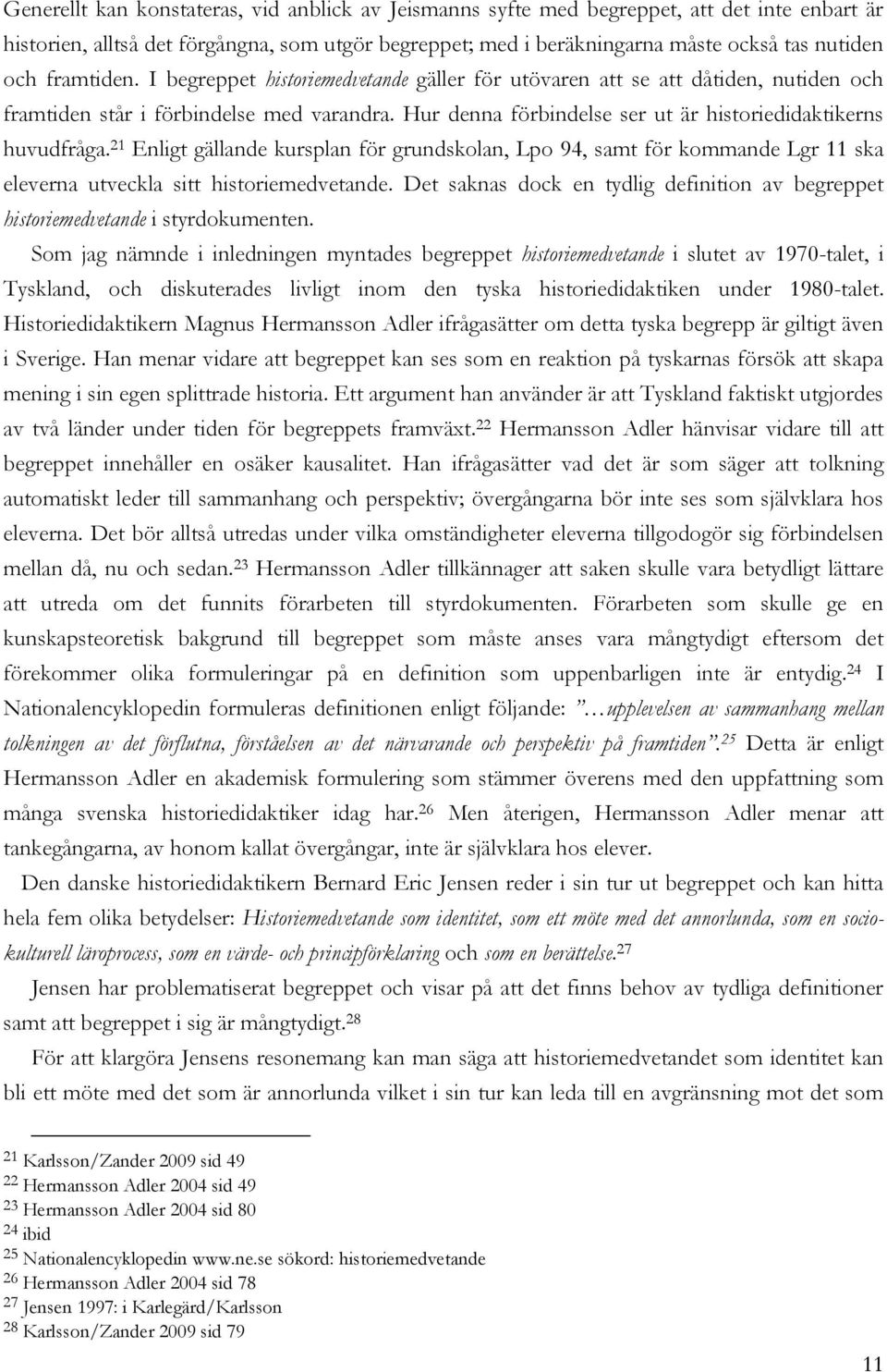 Hur denna förbindelse ser ut är historiedidaktikerns huvudfråga. 21 Enligt gällande kursplan för grundskolan, Lpo 94, samt för kommande Lgr 11 ska eleverna utveckla sitt historiemedvetande.