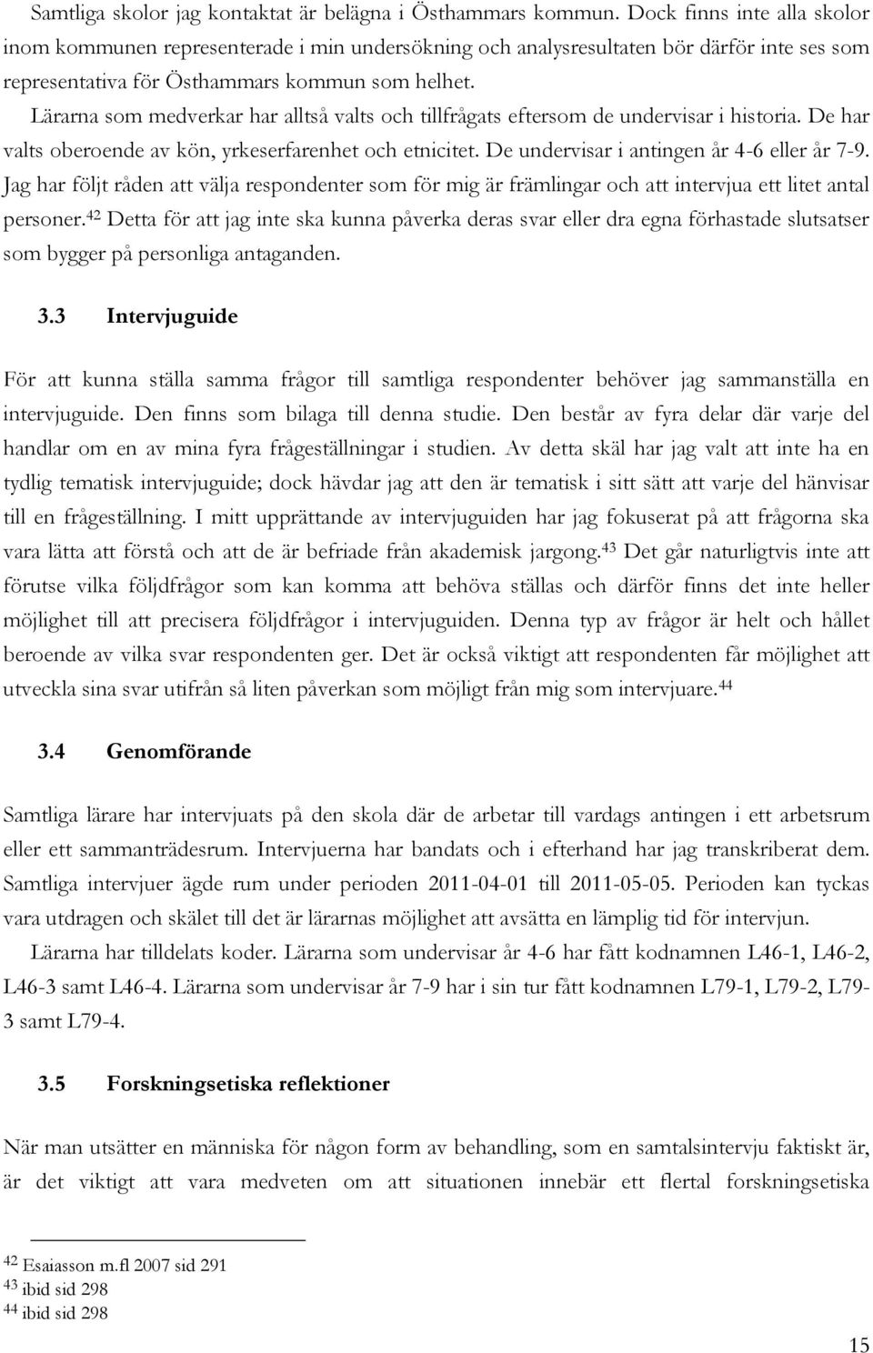 Lärarna som medverkar har alltså valts och tillfrågats eftersom de undervisar i historia. De har valts oberoende av kön, yrkeserfarenhet och etnicitet. De undervisar i antingen år 4-6 eller år 7-9.