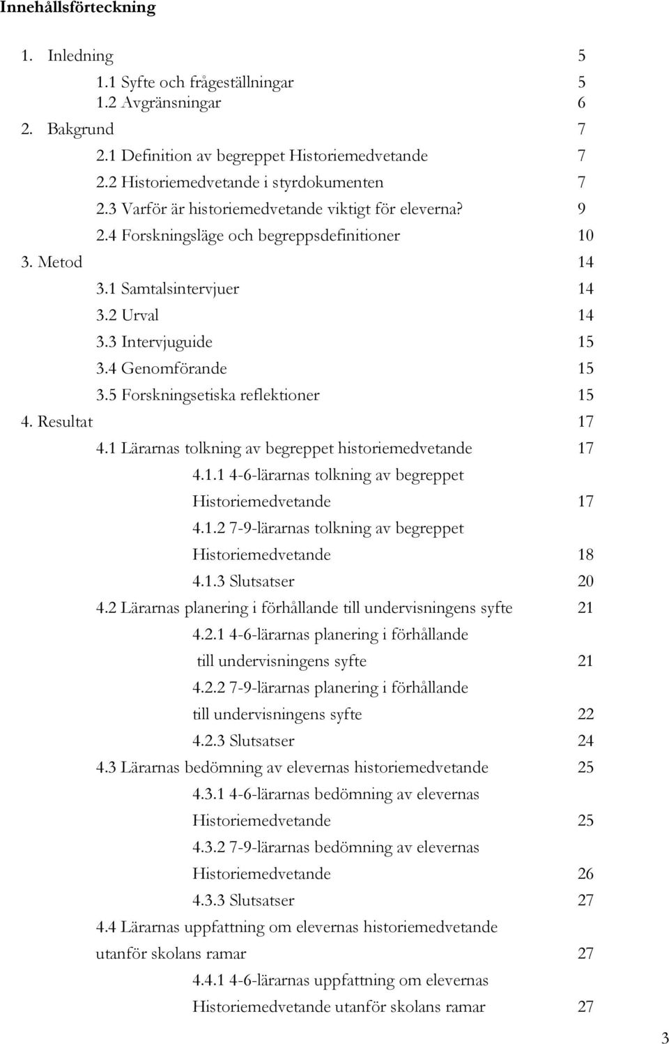 5 Forskningsetiska reflektioner 15 4. Resultat 17 4.1 Lärarnas tolkning av begreppet historiemedvetande 17 4.1.1 4-6-lärarnas tolkning av begreppet Historiemedvetande 17 4.1.2 7-9-lärarnas tolkning av begreppet Historiemedvetande 18 4.