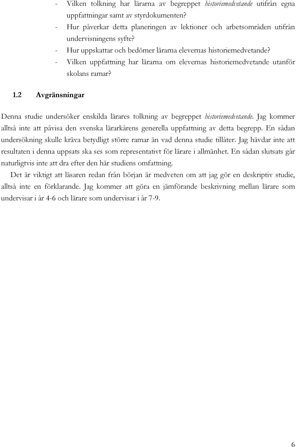 - Vilken uppfattning har lärarna om elevernas historiemedvetande utanför skolans ramar? 1.2 Avgränsningar Denna studie undersöker enskilda lärares tolkning av begreppet historiemedvetande.