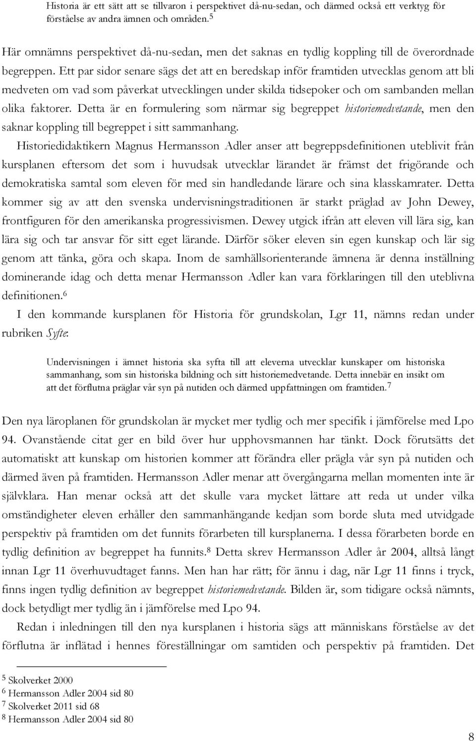 Ett par sidor senare sägs det att en beredskap inför framtiden utvecklas genom att bli medveten om vad som påverkat utvecklingen under skilda tidsepoker och om sambanden mellan olika faktorer.