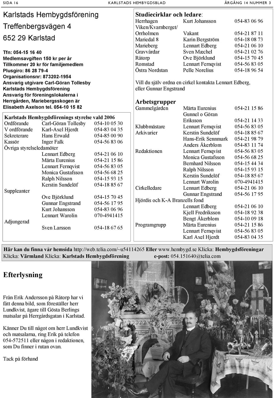 tel. 054-10 15 82 Karlstads Hembygdsförenings styrelse vald 2006 Ordförande Carl-Göran Tollesby 054-10 05 30 V ordförande Karl-Axel Hjerdt 054-83 04 35 Sekreterare Hans Erwald 054-85 00 90 Kassör